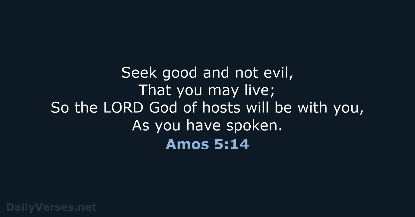Seek good and not evil, That you may live; So the LORD… Amos 5:14