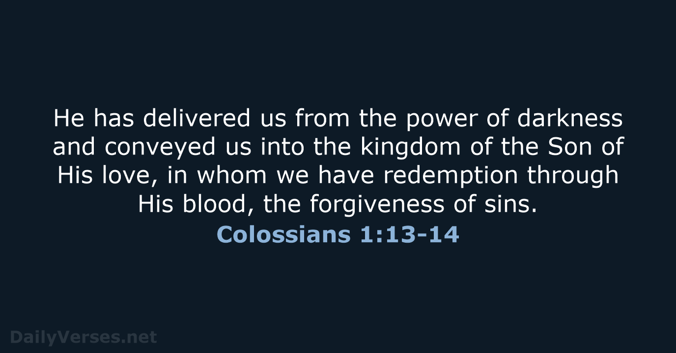 He has delivered us from the power of darkness and conveyed us… Colossians 1:13-14
