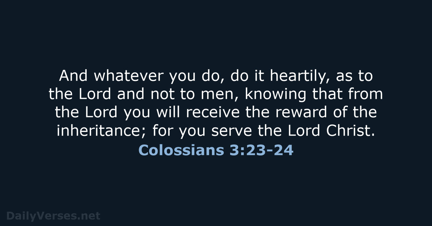 And whatever you do, do it heartily, as to the Lord and… Colossians 3:23-24