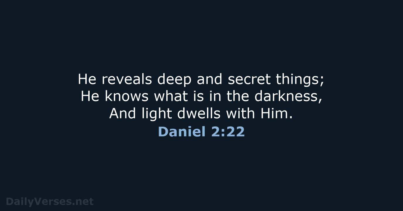 He reveals deep and secret things; He knows what is in the… Daniel 2:22