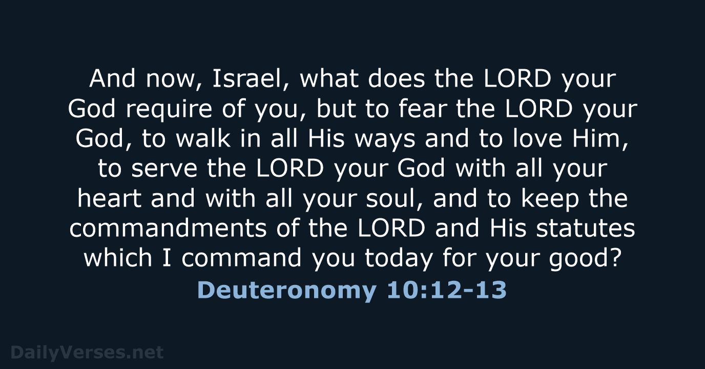 And now, Israel, what does the LORD your God require of you… Deuteronomy 10:12-13