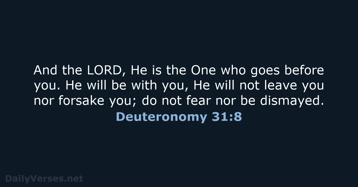 And the LORD, He is the One who goes before you. He… Deuteronomy 31:8