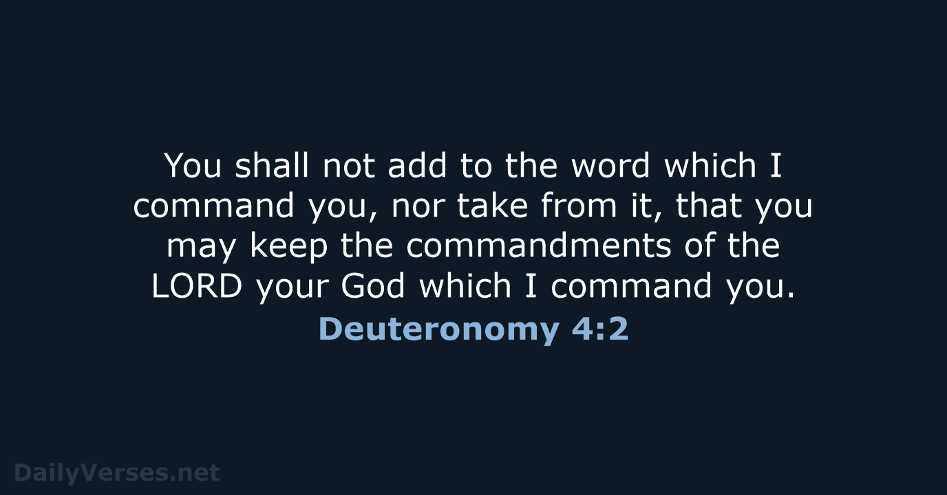 You shall not add to the word which I command you, nor… Deuteronomy 4:2