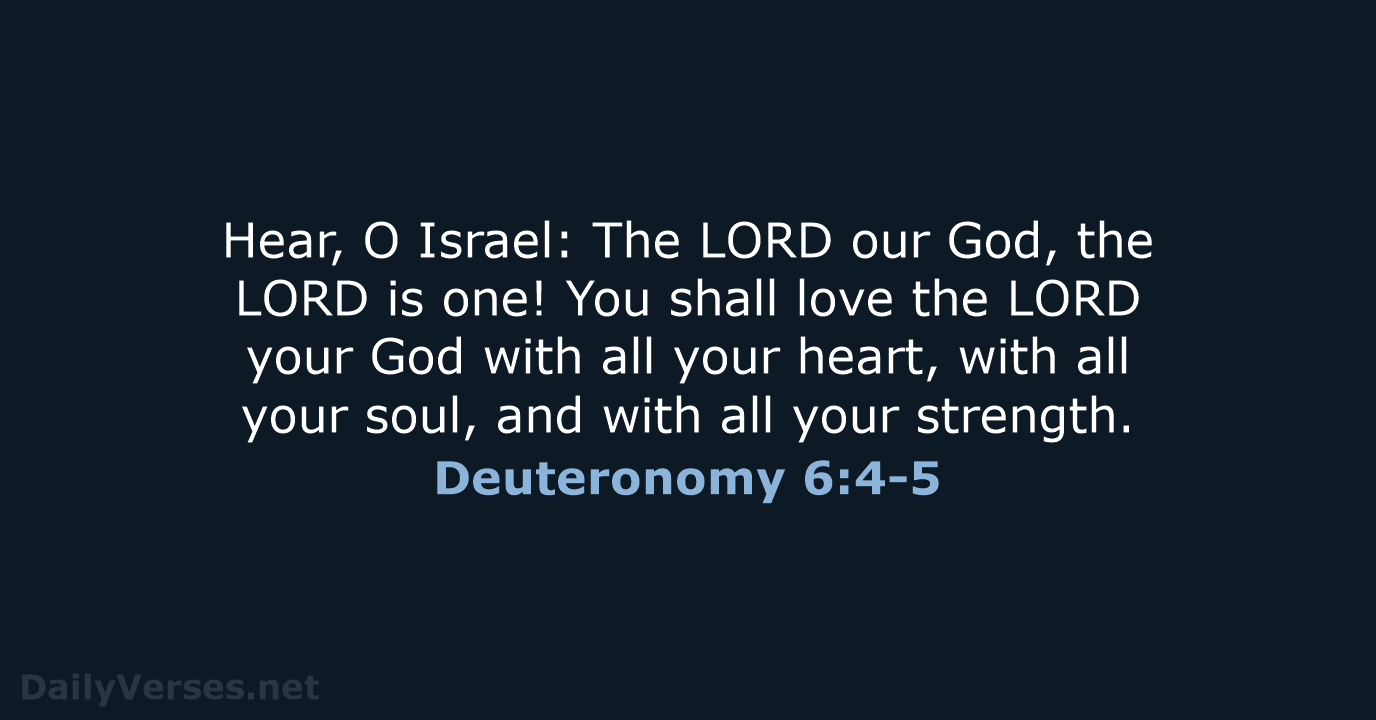 Hear, O Israel: The LORD our God, the LORD is one! You… Deuteronomy 6:4-5