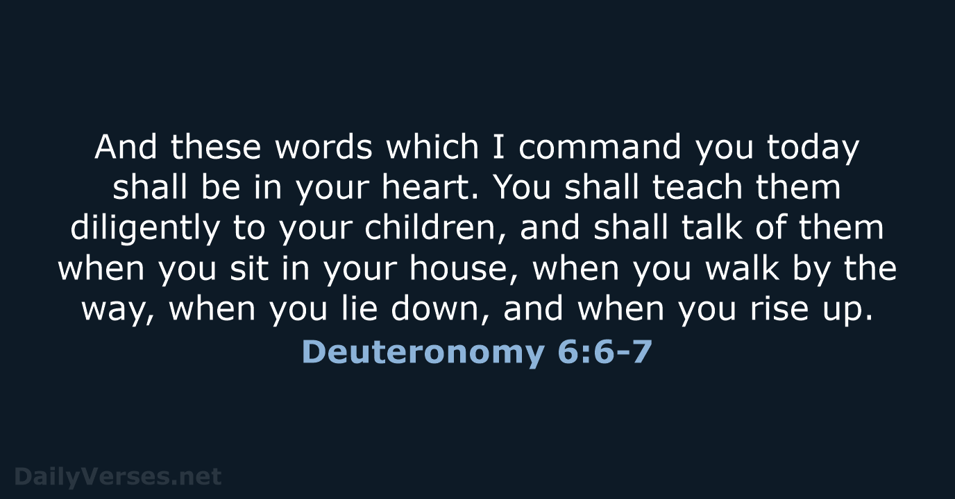 And these words which I command you today shall be in your… Deuteronomy 6:6-7