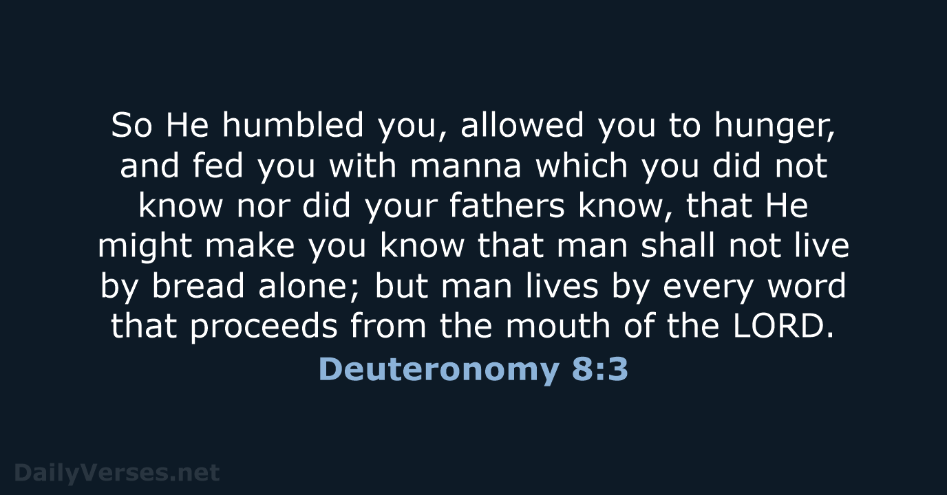 So He humbled you, allowed you to hunger, and fed you with… Deuteronomy 8:3