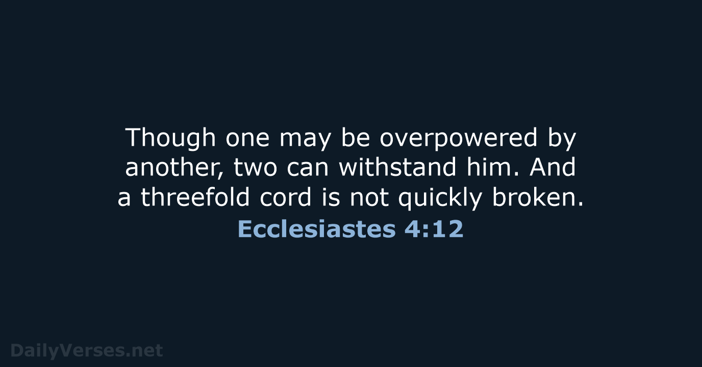 Though one may be overpowered by another, two can withstand him. And… Ecclesiastes 4:12