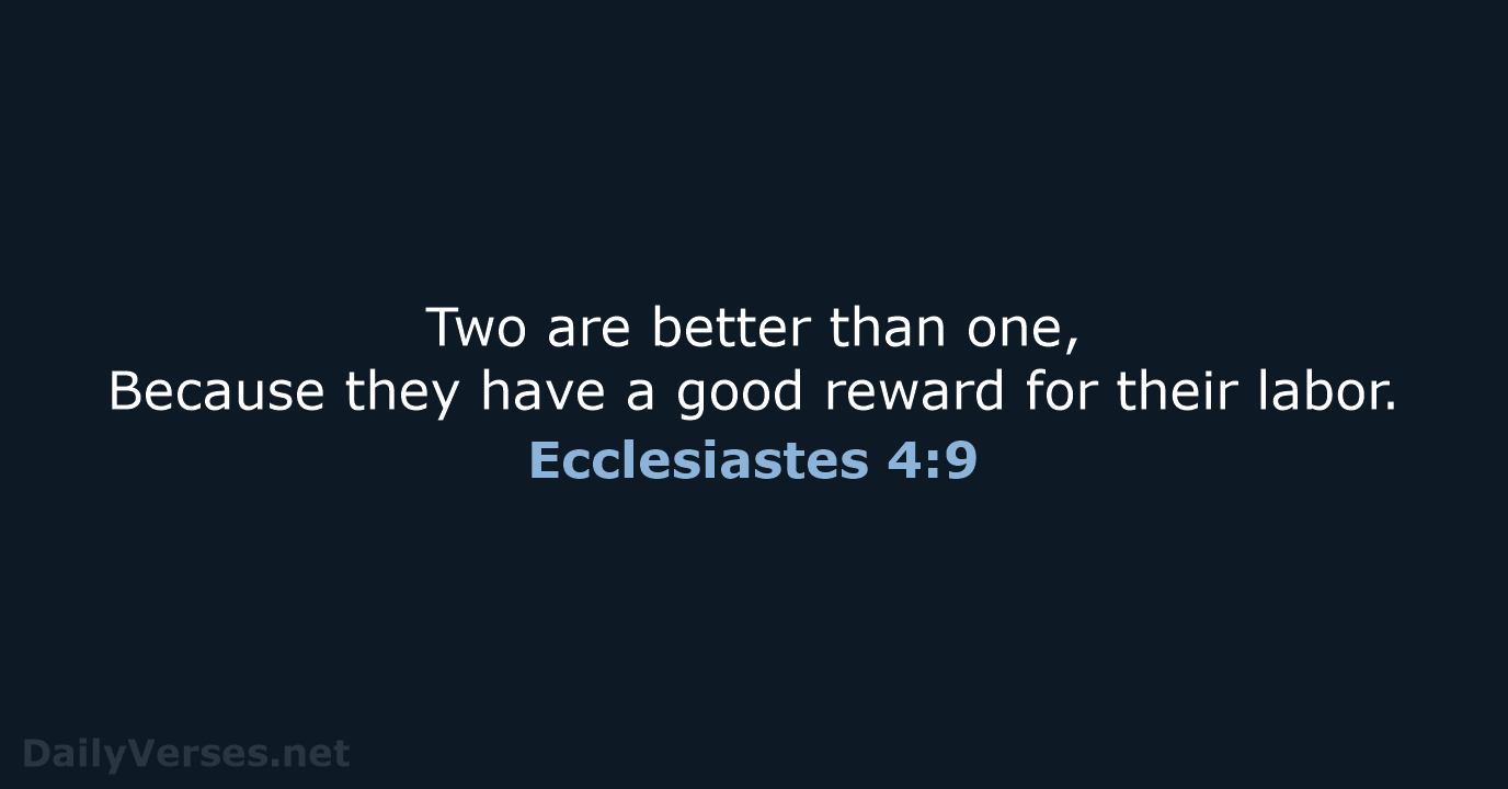 Two are better than one, Because they have a good reward for their labor. Ecclesiastes 4:9