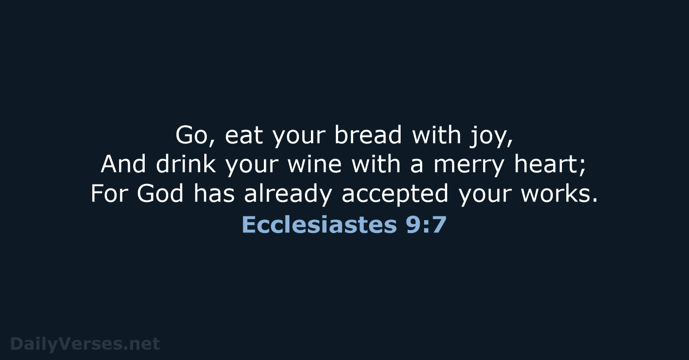 Go, eat your bread with joy, And drink your wine with a… Ecclesiastes 9:7