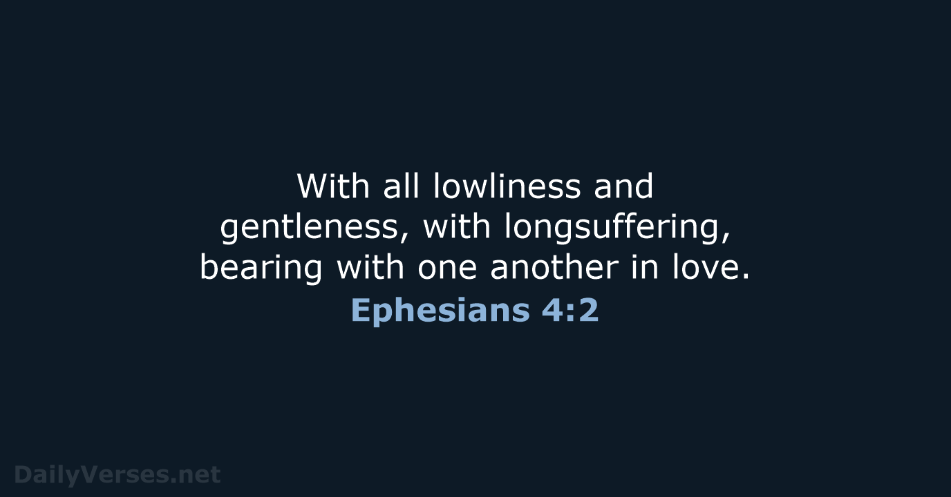 With all lowliness and gentleness, with longsuffering, bearing with one another in love. Ephesians 4:2