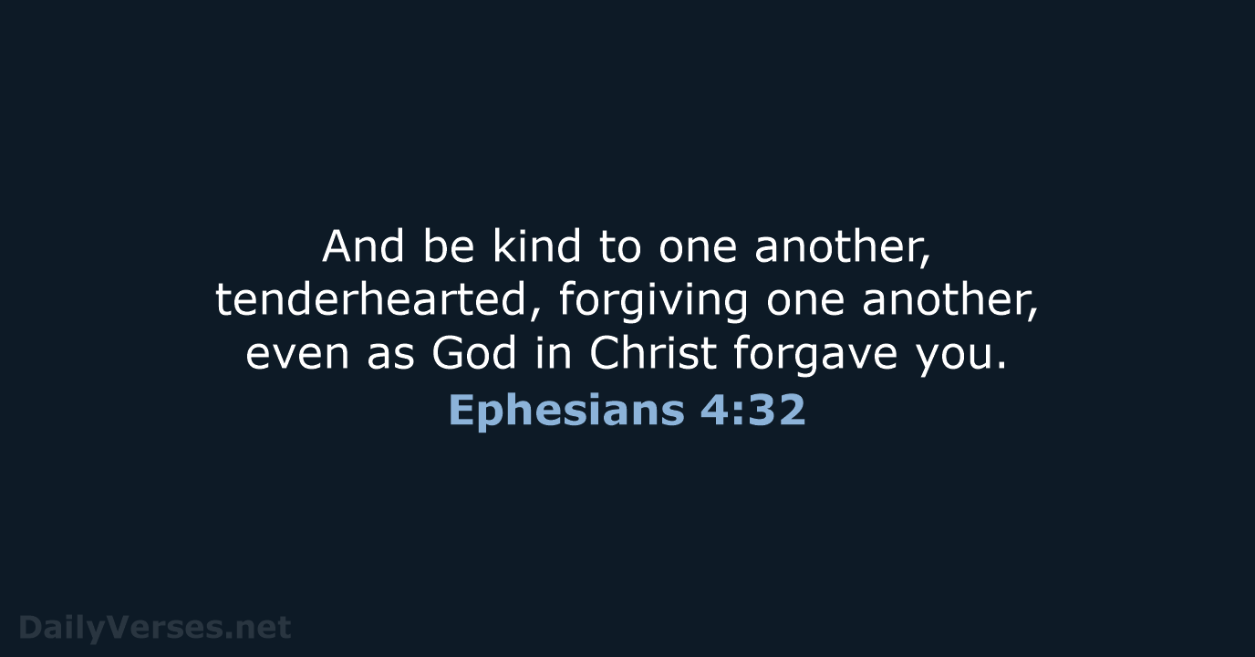 And be kind to one another, tenderhearted, forgiving one another, even as… Ephesians 4:32
