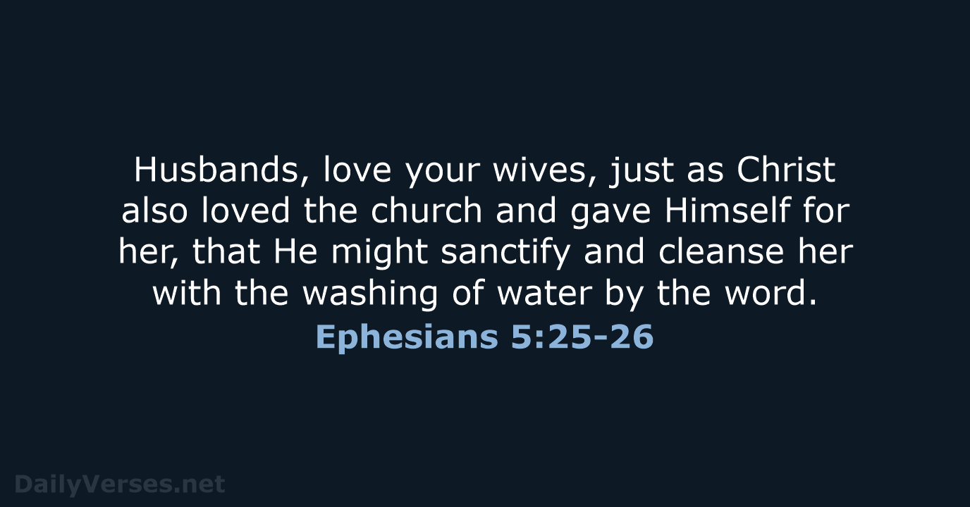 Husbands, love your wives, just as Christ also loved the church and… Ephesians 5:25-26