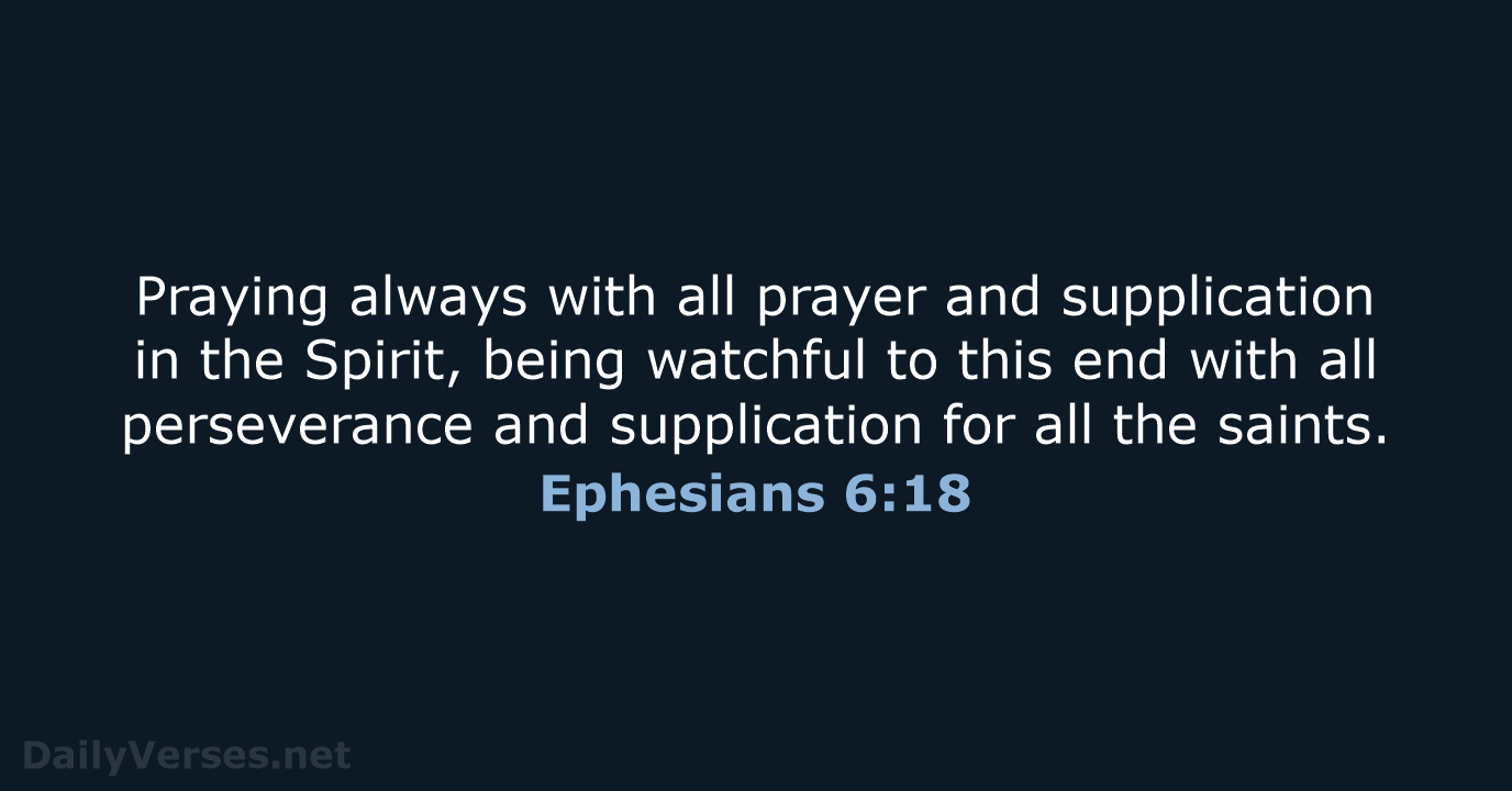 Praying always with all prayer and supplication in the Spirit, being watchful… Ephesians 6:18