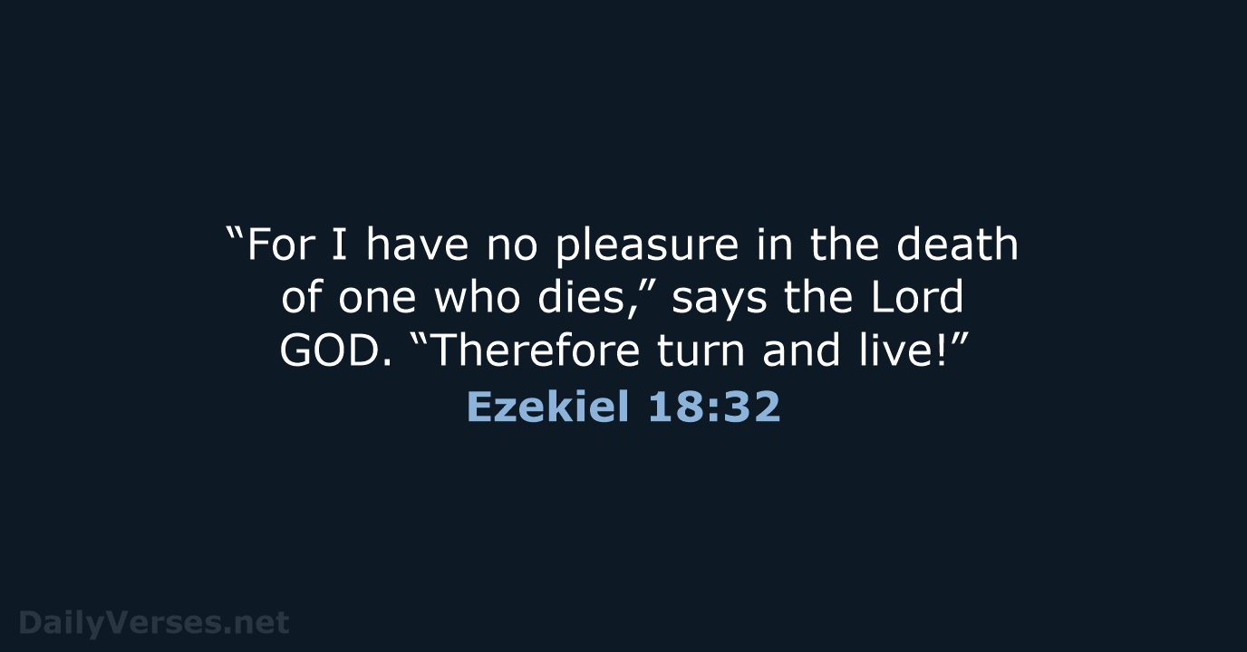 “For I have no pleasure in the death of one who dies,”… Ezekiel 18:32