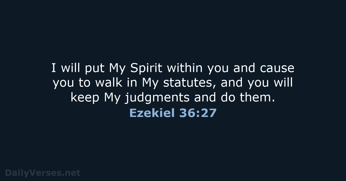I will put My Spirit within you and cause you to walk… Ezekiel 36:27