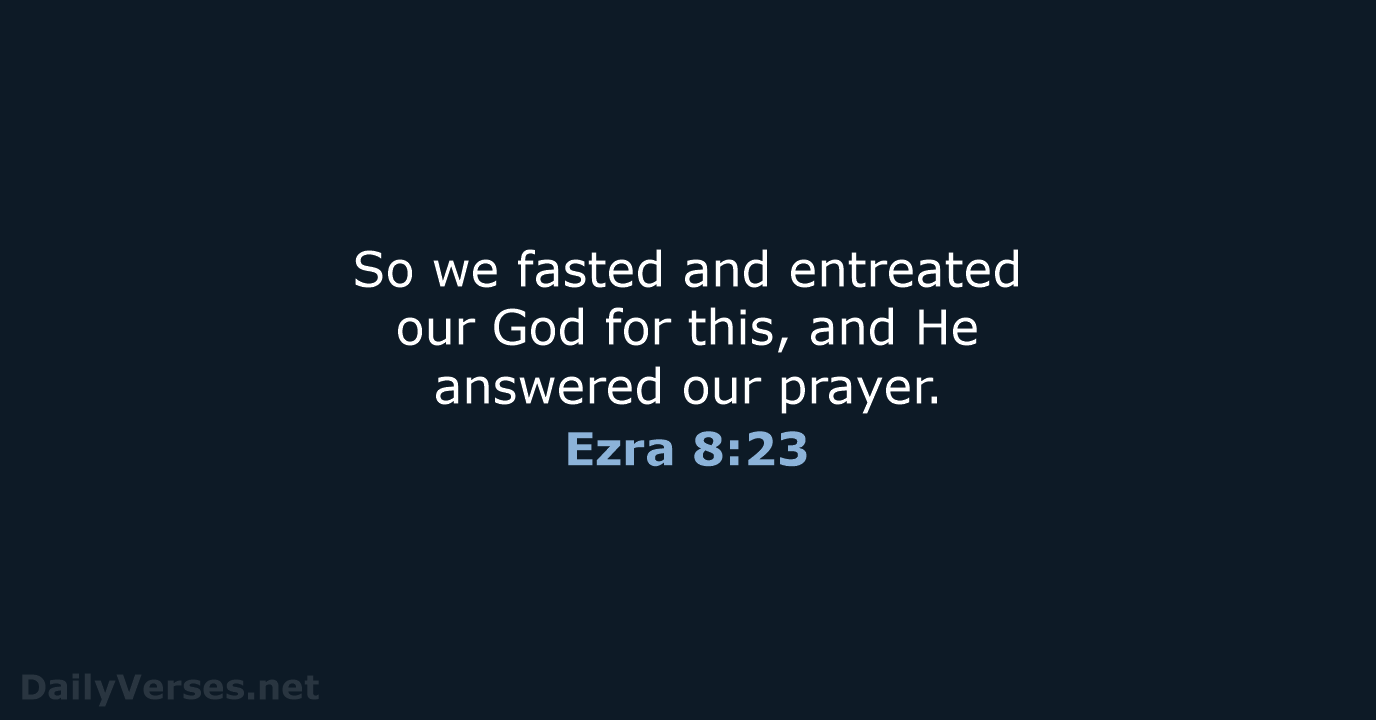 So we fasted and entreated our God for this, and He answered our prayer. Ezra 8:23