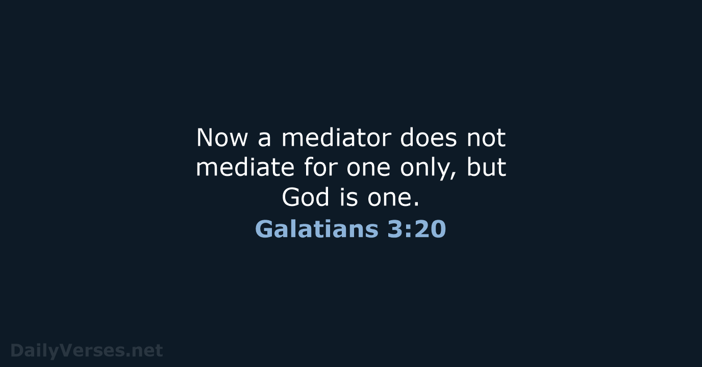 Now a mediator does not mediate for one only, but God is one. Galatians 3:20