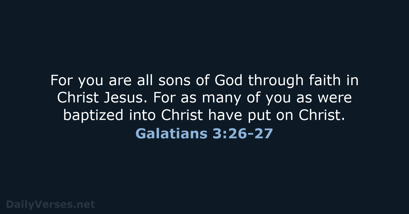 For you are all sons of God through faith in Christ Jesus… Galatians 3:26-27