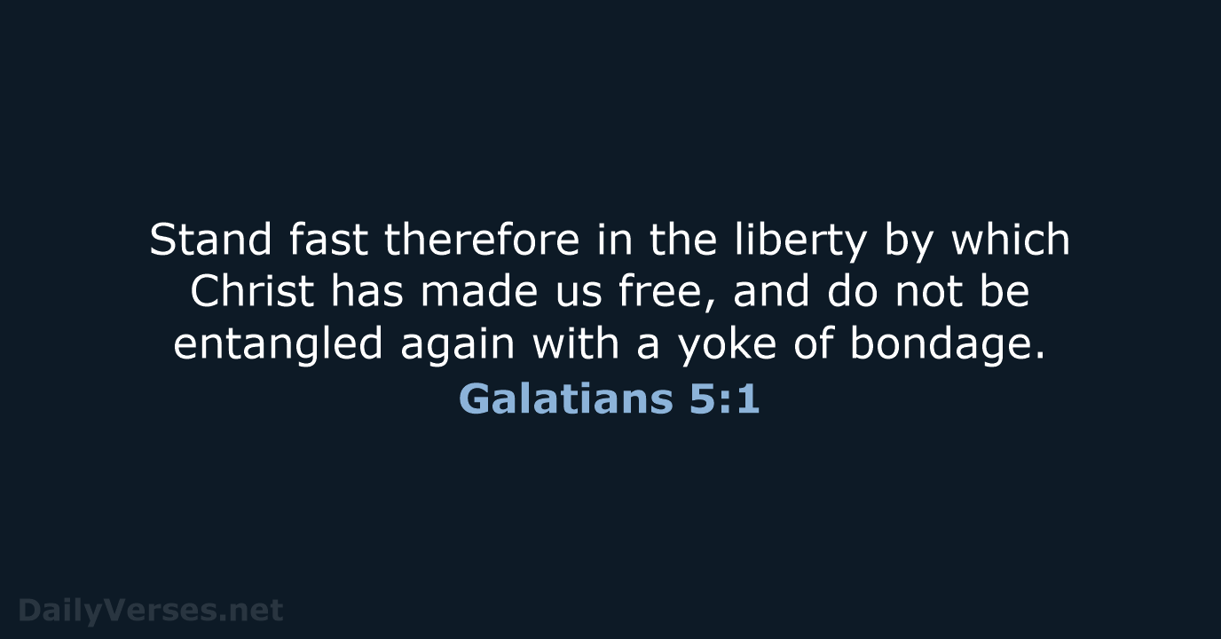Stand fast therefore in the liberty by which Christ has made us… Galatians 5:1