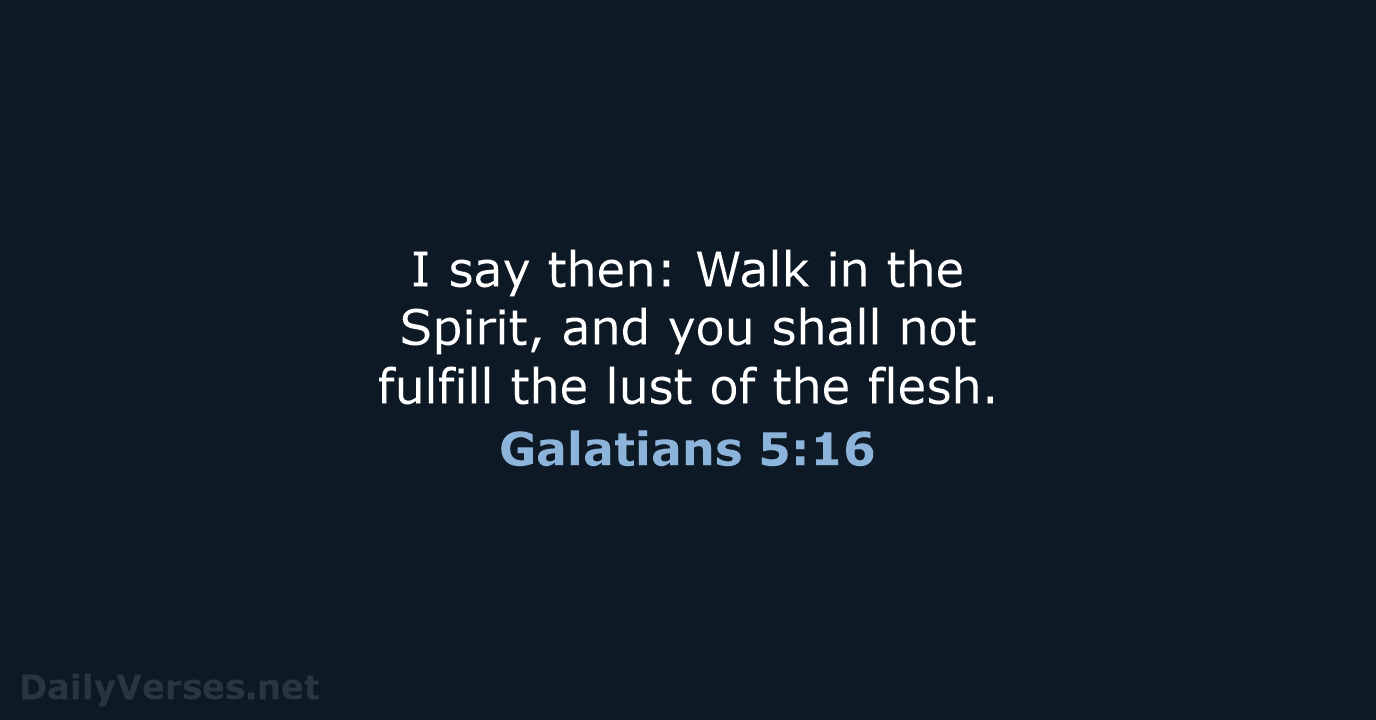 I say then: Walk in the Spirit, and you shall not fulfill… Galatians 5:16