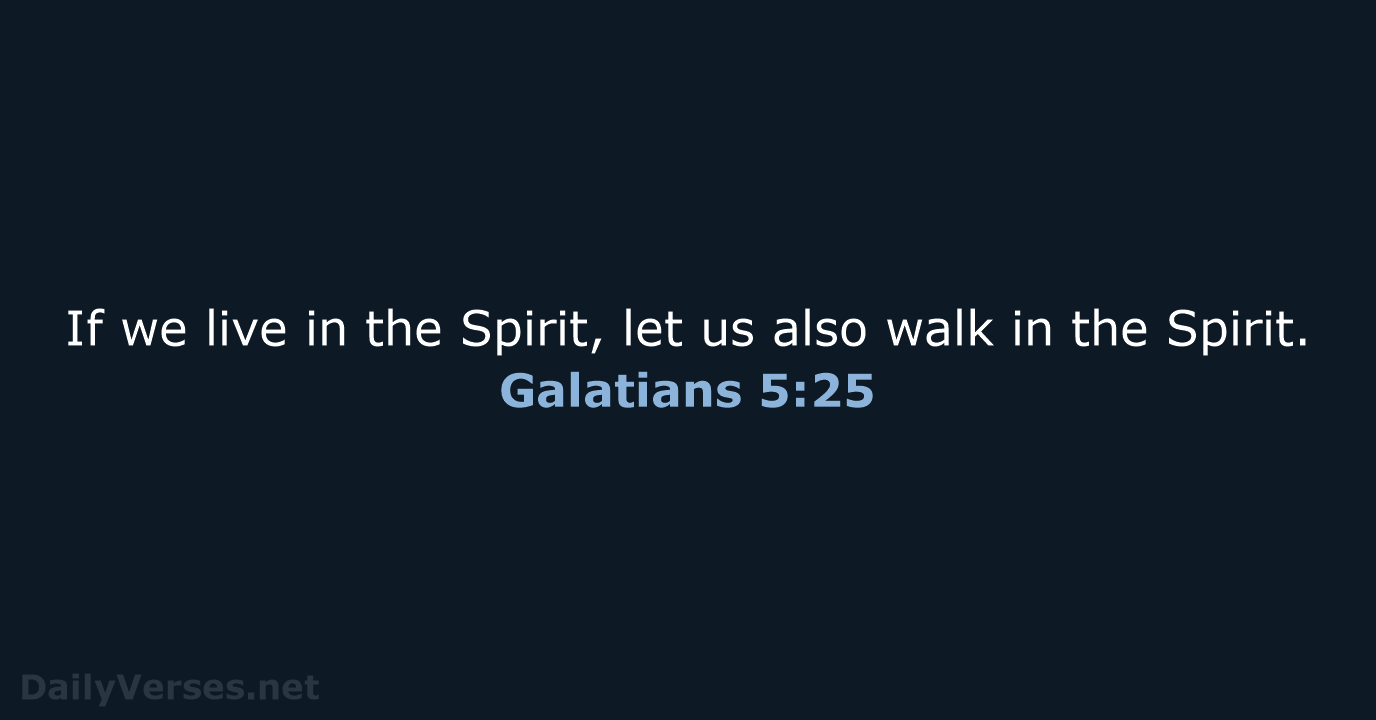 If we live in the Spirit, let us also walk in the Spirit. Galatians 5:25