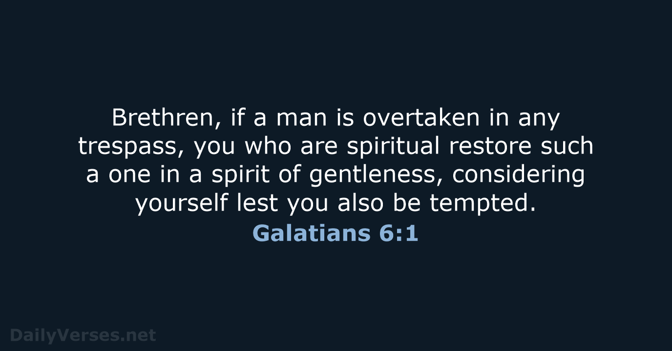 Brethren, if a man is overtaken in any trespass, you who are… Galatians 6:1