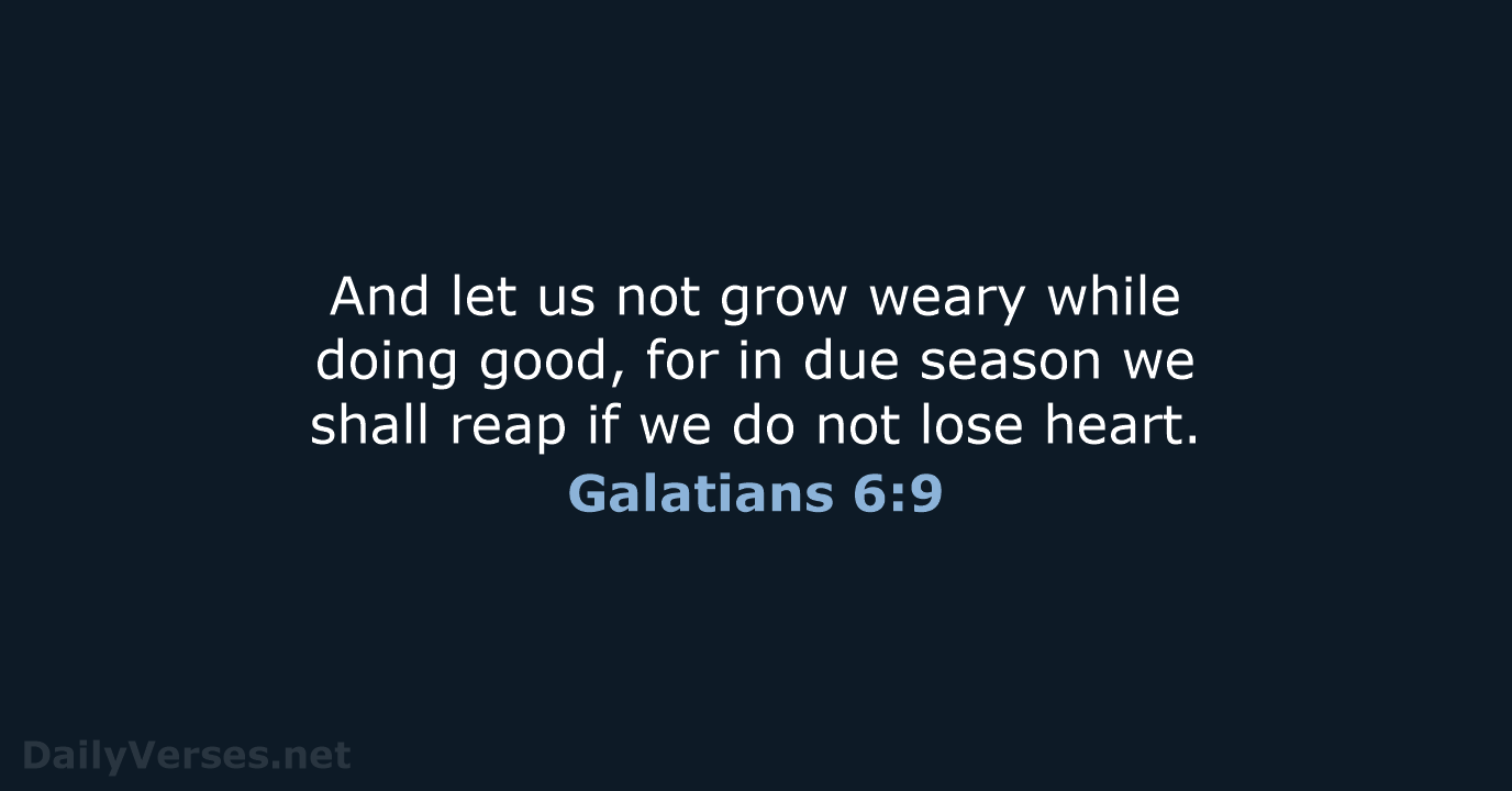And let us not grow weary while doing good, for in due… Galatians 6:9