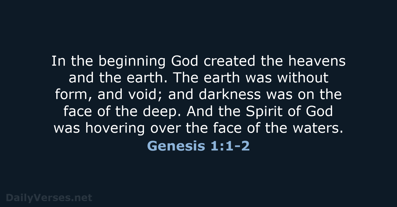 In the beginning God created the heavens and the earth. The earth… Genesis 1:1-2