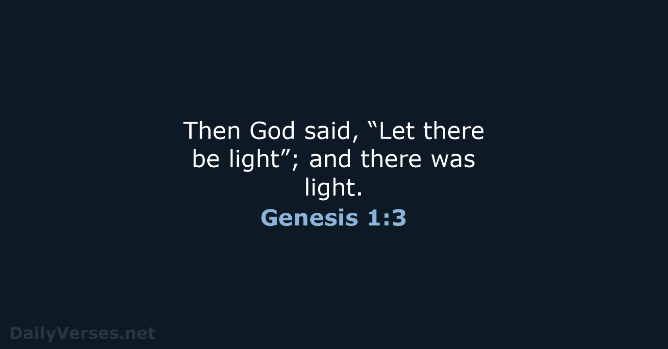 Then God said, “Let there be light”; and there was light. Genesis 1:3