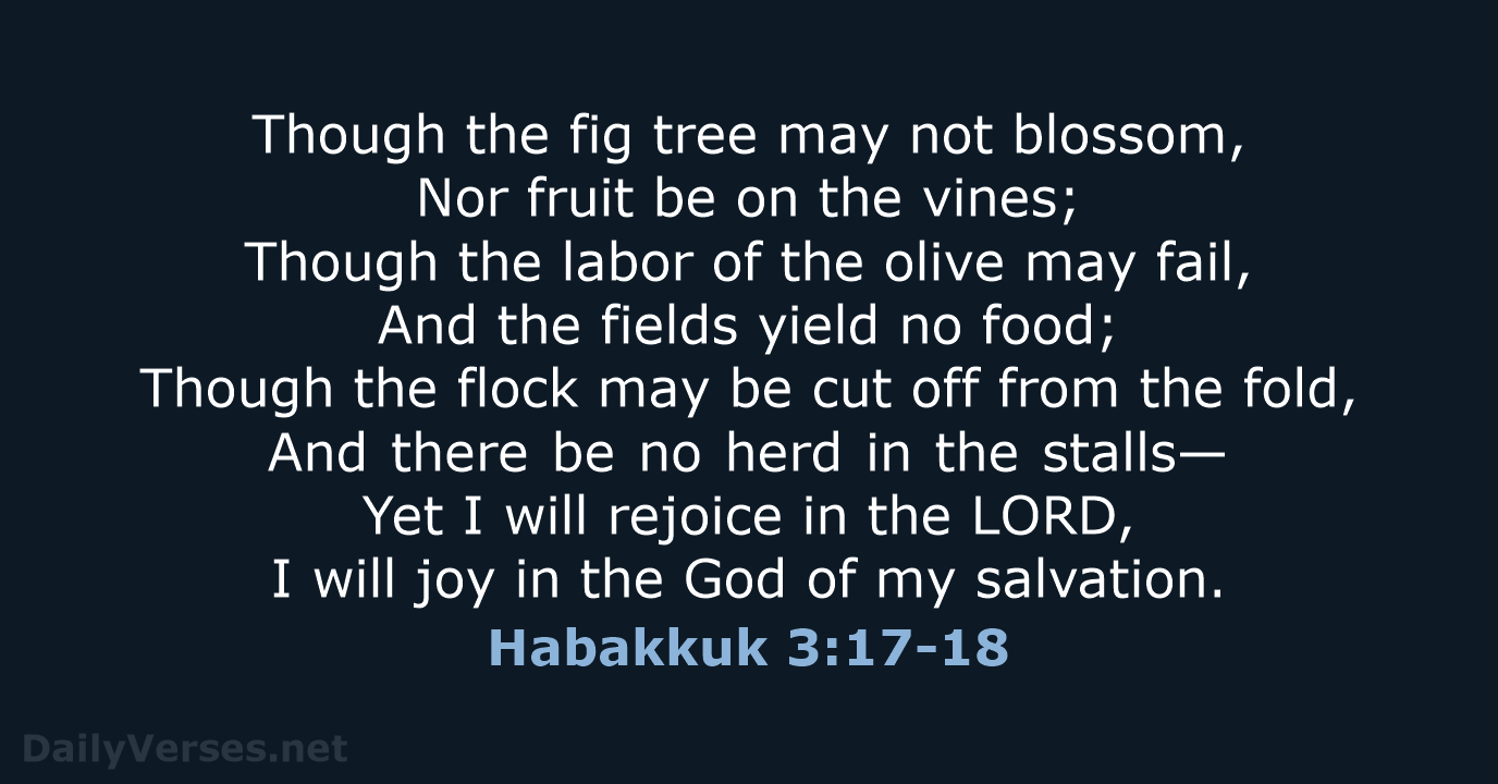 Though the fig tree may not blossom, Nor fruit be on the… Habakkuk 3:17-18