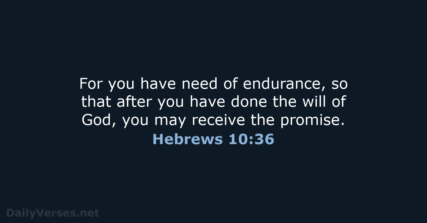 For you have need of endurance, so that after you have done… Hebrews 10:36