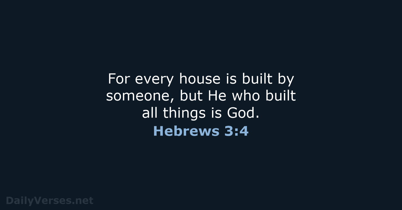 For every house is built by someone, but He who built all… Hebrews 3:4