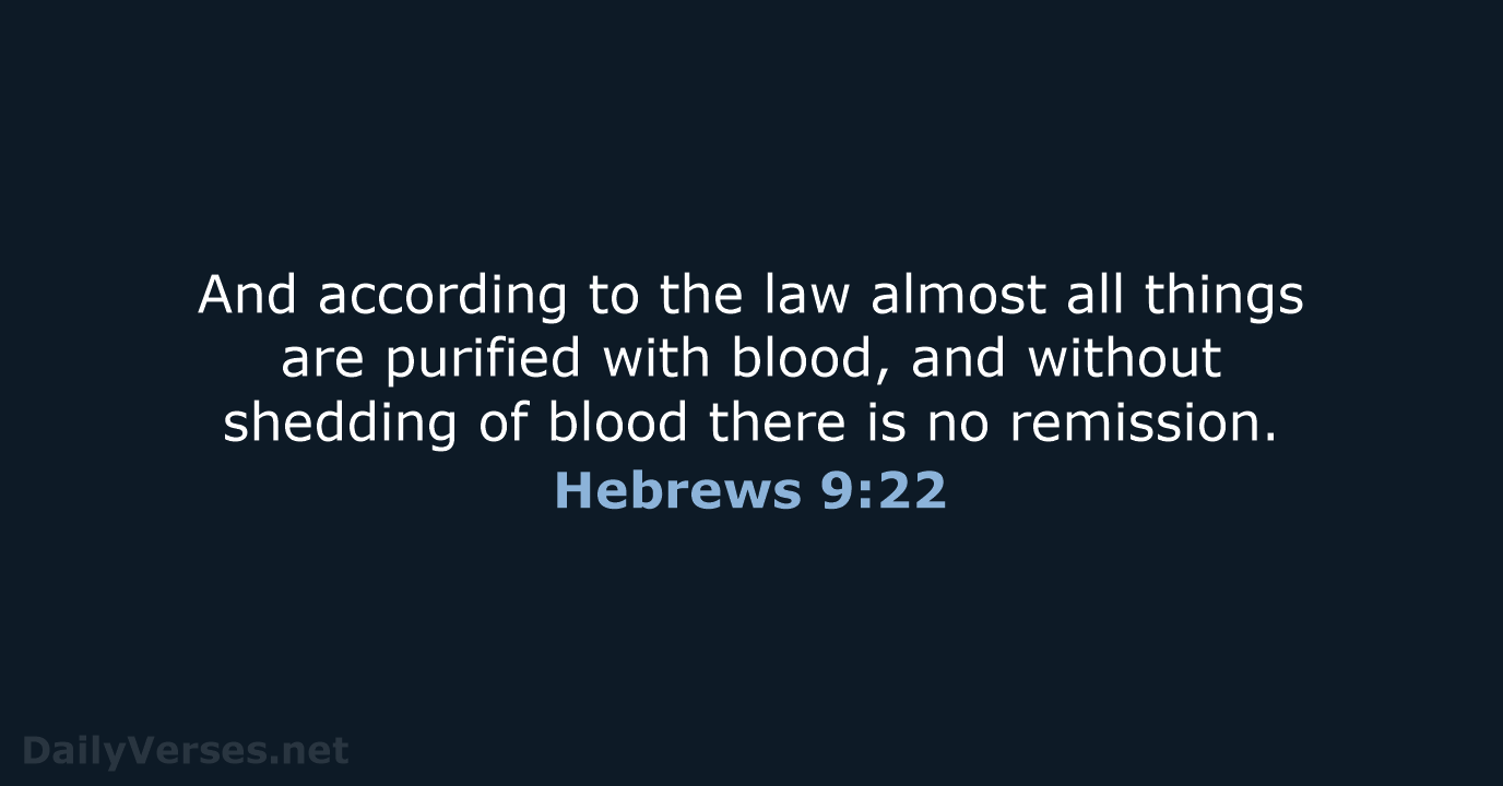 And according to the law almost all things are purified with blood… Hebrews 9:22