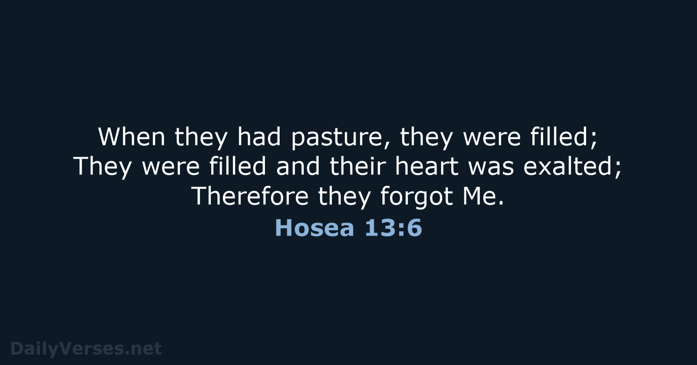 When they had pasture, they were filled; They were filled and their… Hosea 13:6