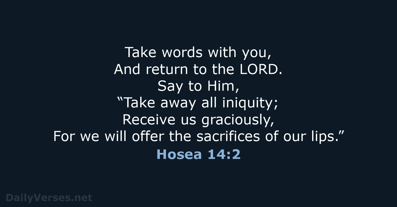 Take words with you, And return to the LORD. Say to Him… Hosea 14:2