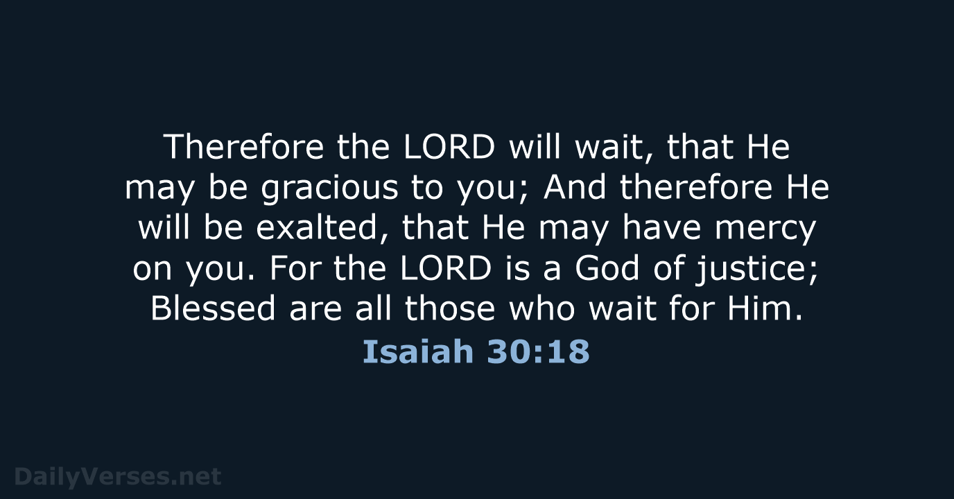 Therefore the LORD will wait, that He may be gracious to you… Isaiah 30:18