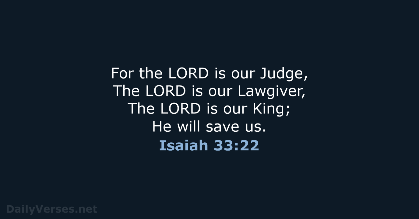 For the LORD is our Judge, The LORD is our Lawgiver, The… Isaiah 33:22