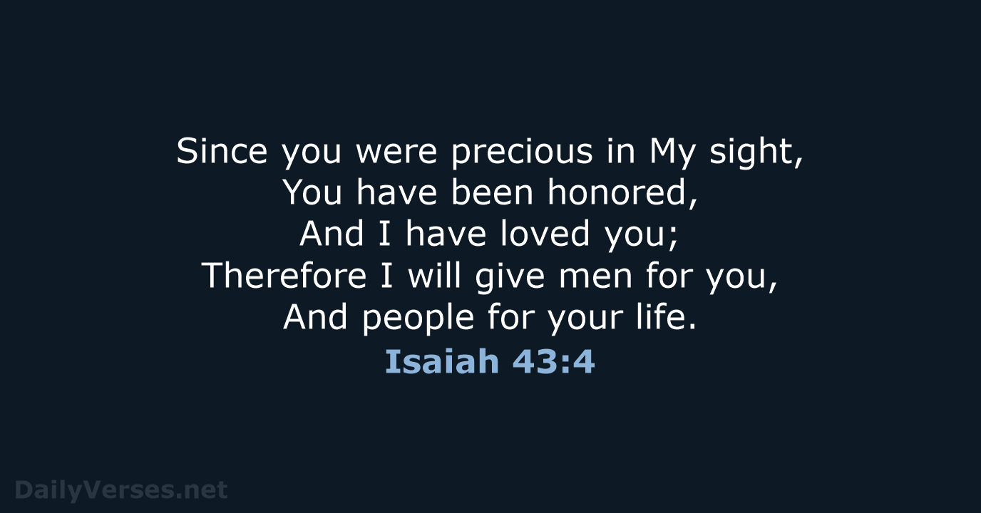 Since you were precious in My sight, You have been honored, And… Isaiah 43:4
