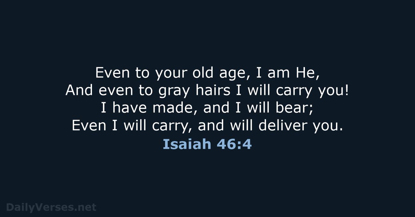 Even to your old age, I am He, And even to gray… Isaiah 46:4