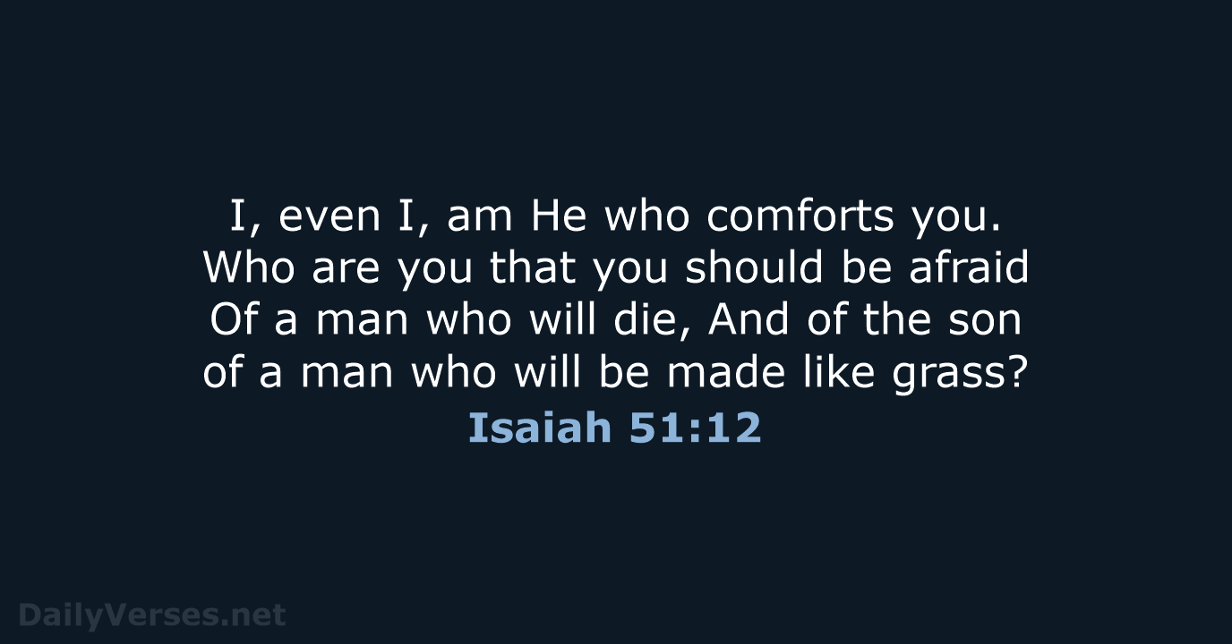 I, even I, am He who comforts you. Who are you that… Isaiah 51:12