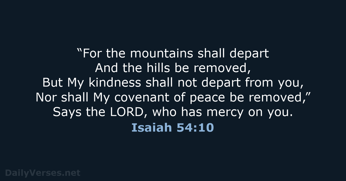 “For the mountains shall depart And the hills be removed, But My… Isaiah 54:10