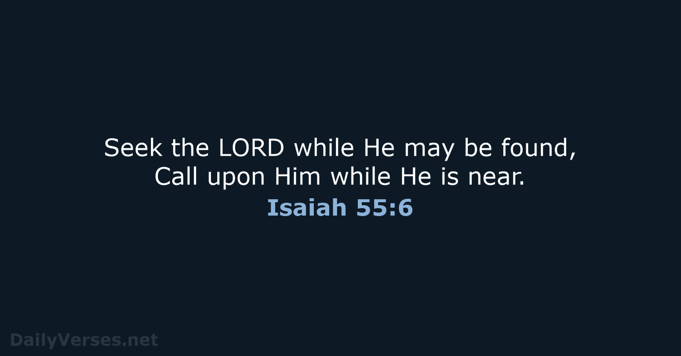 Seek the LORD while He may be found, Call upon Him while… Isaiah 55:6