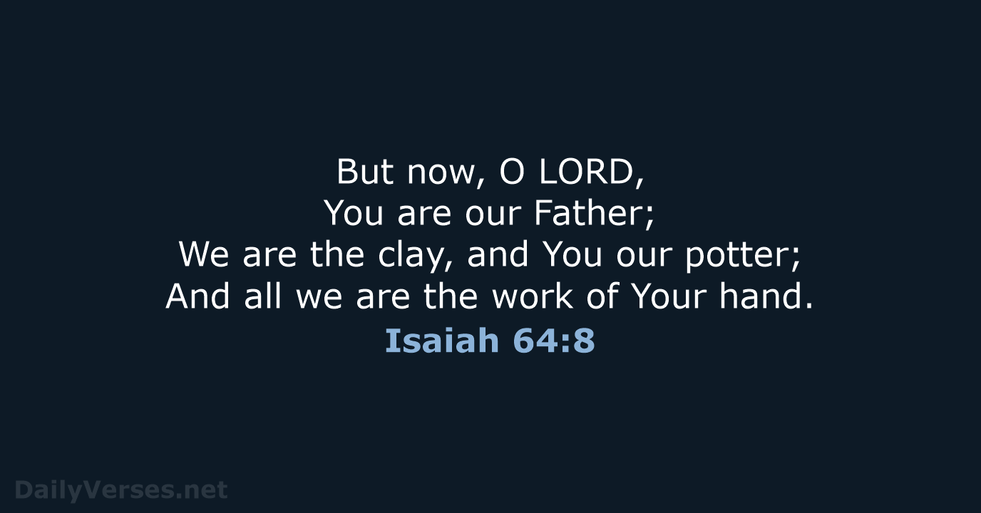 But now, O LORD, You are our Father; We are the clay… Isaiah 64:8