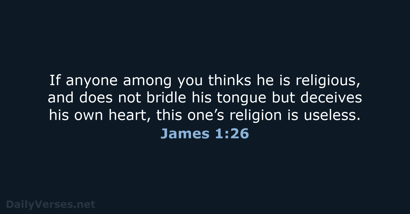 If anyone among you thinks he is religious, and does not bridle… James 1:26