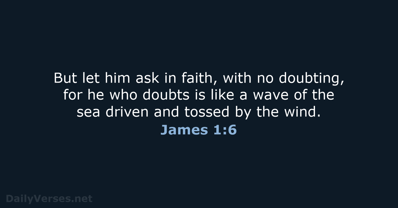 But let him ask in faith, with no doubting, for he who… James 1:6