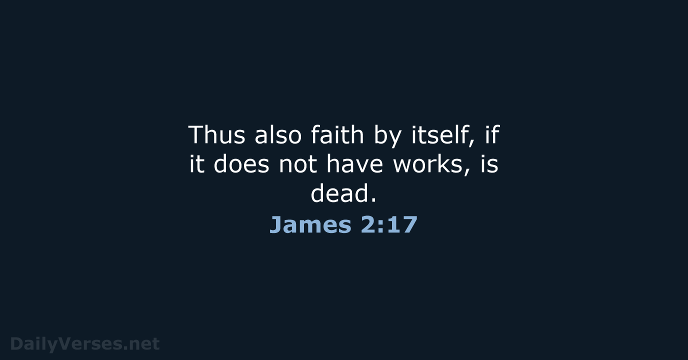 Thus also faith by itself, if it does not have works, is dead. James 2:17