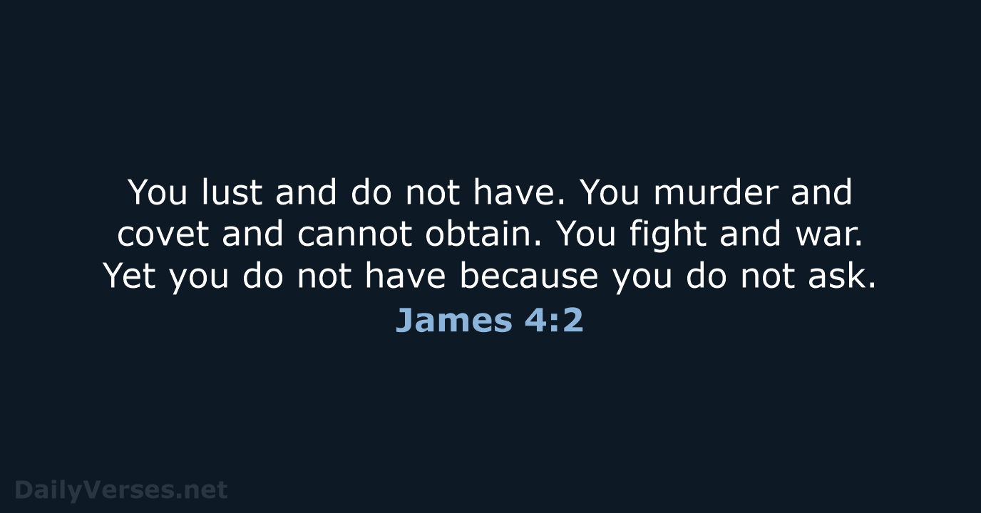 You lust and do not have. You murder and covet and cannot… James 4:2