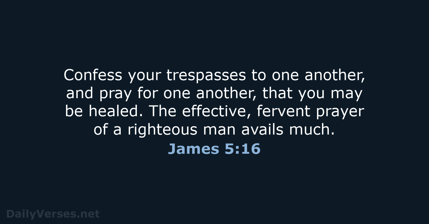Confess your trespasses to one another, and pray for one another, that… James 5:16