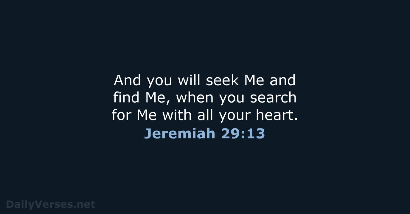 And you will seek Me and find Me, when you search for… Jeremiah 29:13