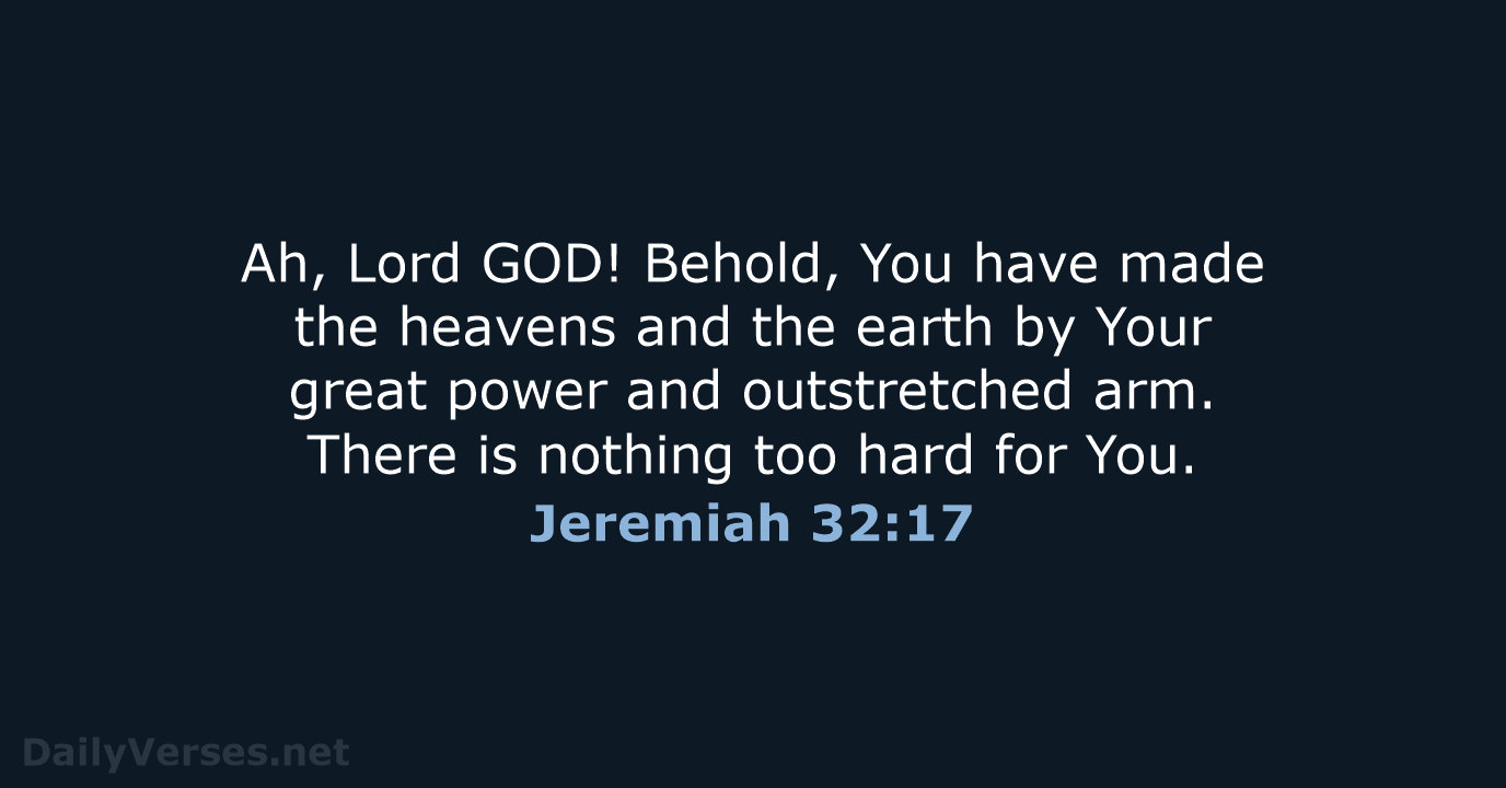 Ah, Lord GOD! Behold, You have made the heavens and the earth… Jeremiah 32:17